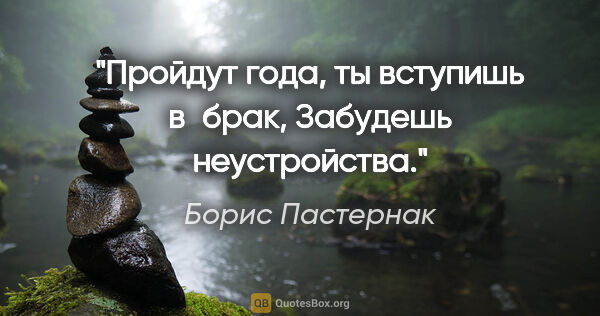 Борис Пастернак цитата: "Пройдут года, ты вступишь в брак,

Забудешь неустройства."
