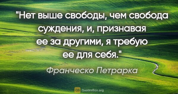 Франческо Петрарка цитата: "Нет выше свободы, чем свобода суждения, и, признавая ее за..."