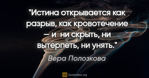 Вера Полозкова цитата: "Истина открывается как разрыв, как кровотечение — и ни скрыть,..."