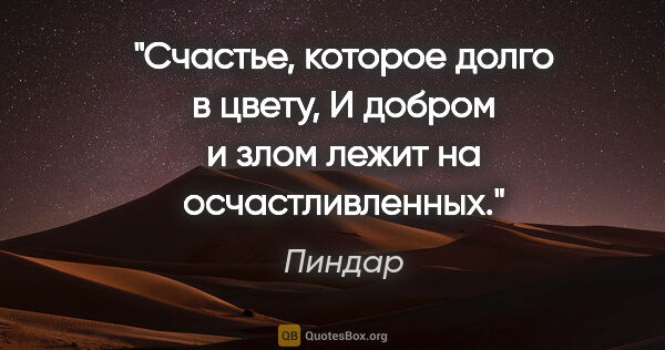 Пиндар цитата: "Счастье, которое долго в цвету,

И добром и злом лежит на..."