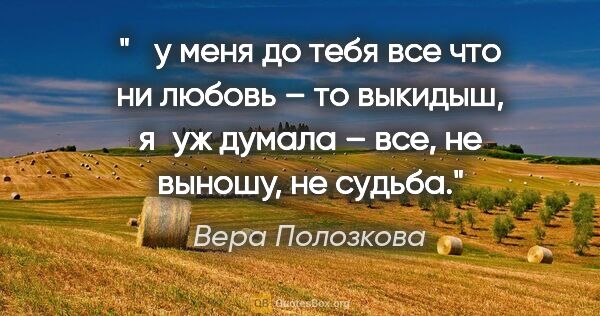 Вера Полозкова цитата: " у меня до тебя все что ни любовь – то выкидыш, я уж думала –..."