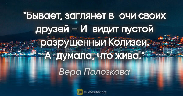 Вера Полозкова цитата: "Бывает, заглянет в очи своих друзей –

И видит пустой..."