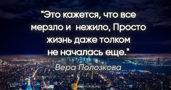 Вера Полозкова цитата: "Это кажется, что все мерзло и нежило,

Просто жизнь даже..."