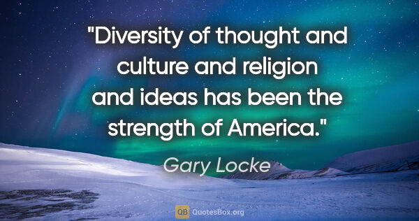 Gary Locke quote: "Diversity of thought and culture and religion and ideas has..."
