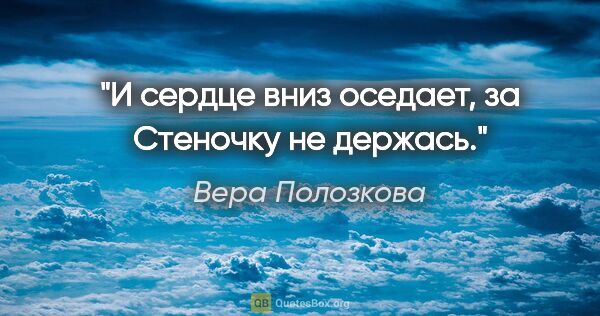 Вера Полозкова цитата: "И сердце вниз оседает, за

Стеночку не держась."