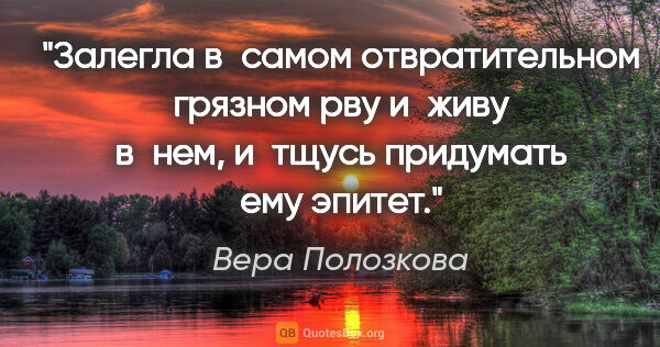 Вера Полозкова цитата: "Залегла в самом отвратительном грязном рву и живу в нем,..."