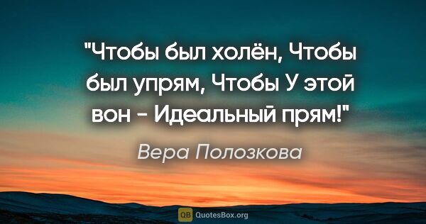Вера Полозкова цитата: "Чтобы был холён,

Чтобы был упрям,

Чтобы «У этой вон..."