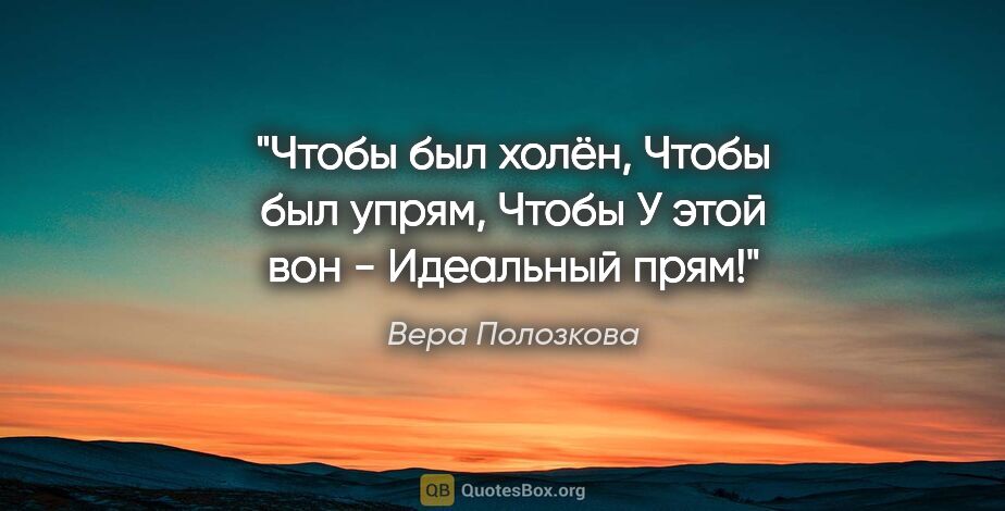 Вера Полозкова цитата: "Чтобы был холён,

Чтобы был упрям,

Чтобы «У этой вон..."