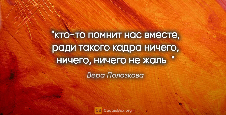 Вера Полозкова цитата: "кто-то помнит нас вместе, ради такого..."