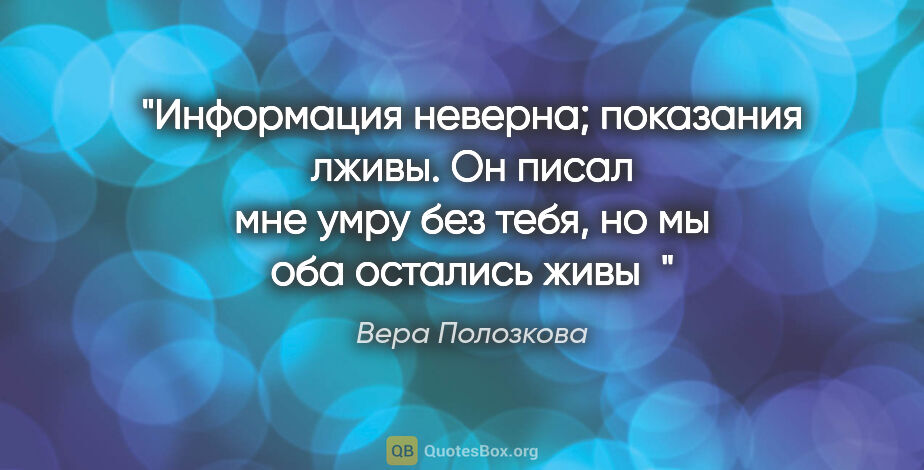 Вера Полозкова цитата: "Информация неверна; показания лживы. Он писал мне «умру без..."
