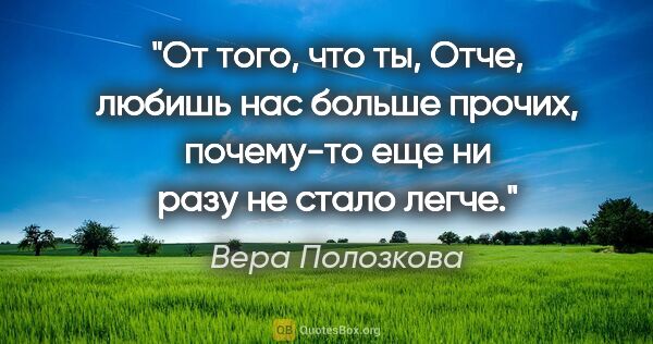 Вера Полозкова цитата: "От того, что ты, Отче, любишь нас больше прочих, почему-то еще..."