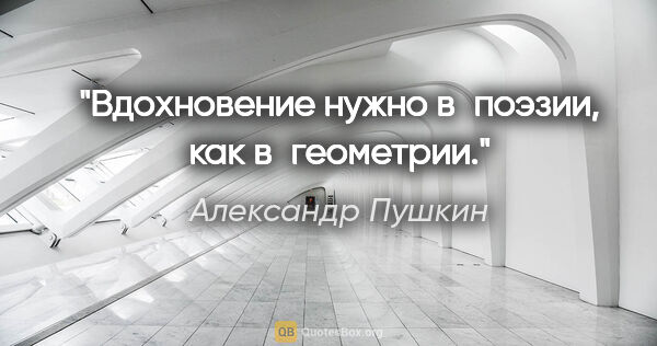 Александр Пушкин цитата: "Вдохновение нужно в поэзии, как в геометрии."