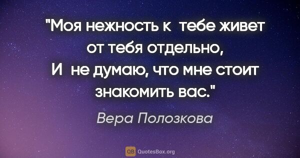 Вера Полозкова цитата: "Моя нежность к тебе живет от тебя отдельно,

И не думаю, что..."