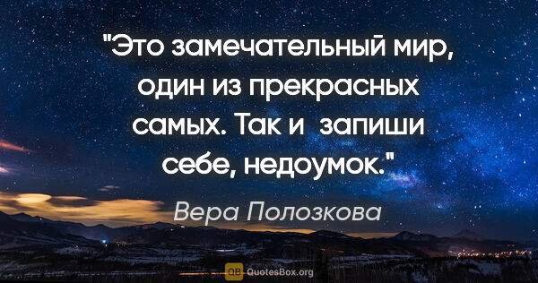 Вера Полозкова цитата: "Это замечательный мир, один из прекрасных самых.

Так и запиши..."