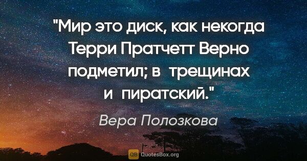 Вера Полозкова цитата: "Мир это диск, как некогда Терри Пратчетт

Верно подметил;..."