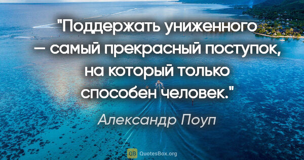 Александр Поуп цитата: "Поддержать униженного — самый прекрасный поступок, на который..."