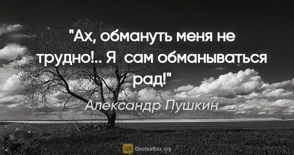 Александр Пушкин цитата: "Ах, обмануть меня не трудно!..

Я сам обманываться рад!"