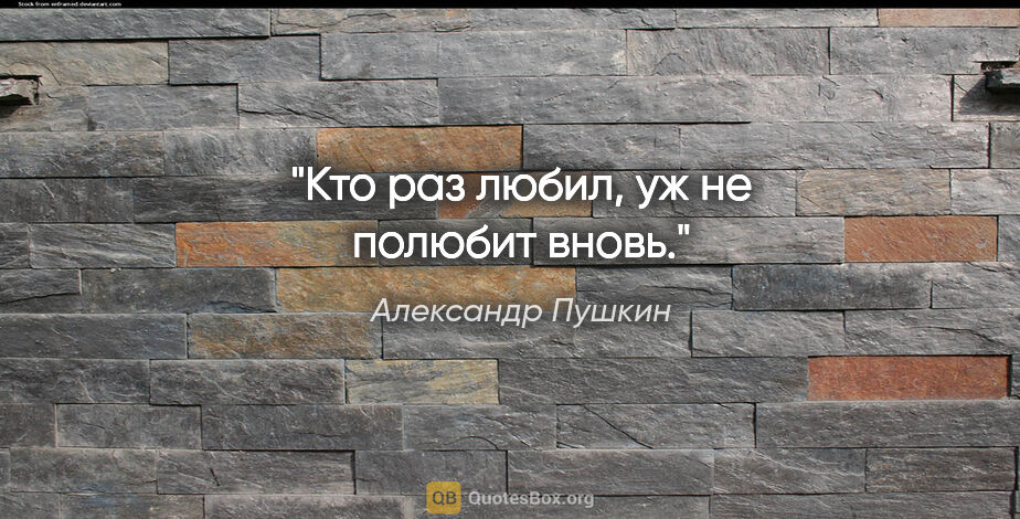 Александр Пушкин цитата: "Кто раз любил, уж не полюбит вновь."