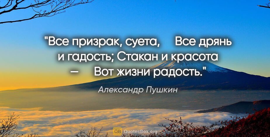 Александр Пушкин цитата: "Все призрак, суета,

    Все дрянь и гадость;

Стакан..."