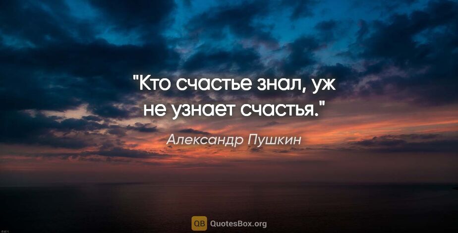 Александр Пушкин цитата: "Кто счастье знал, уж не узнает счастья."