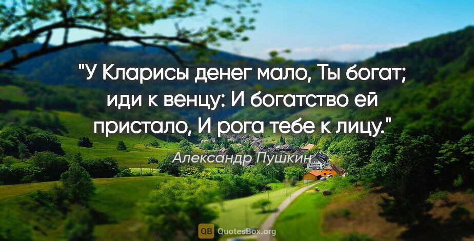 Александр Пушкин цитата: "У Кларисы денег мало,

Ты богат; иди к венцу:

И богатство ей..."