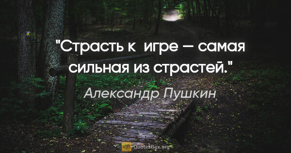 Александр Пушкин цитата: "Страсть к игре — самая сильная из страстей."