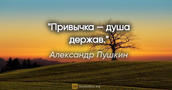 Александр Пушкин цитата: "Привычка — душа держав."