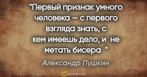 Александр Пушкин цитата: "Первый признак умного человека — с первого взгляда знать, с..."