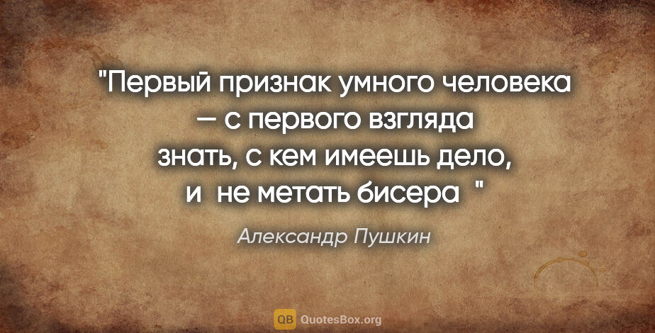 Александр Пушкин цитата: "Первый признак умного человека — с первого взгляда знать, с..."