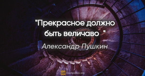 Александр Пушкин цитата: "Прекрасное должно быть величаво"