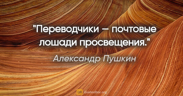 Александр Пушкин цитата: "Переводчики — почтовые лошади просвещения."