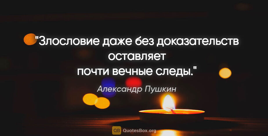 Александр Пушкин цитата: "Злословие даже без доказательств оставляет почти вечные следы."