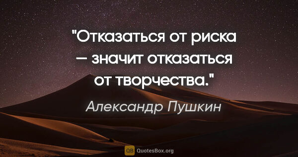 Александр Пушкин цитата: "Отказаться от риска — значит отказаться от творчества."