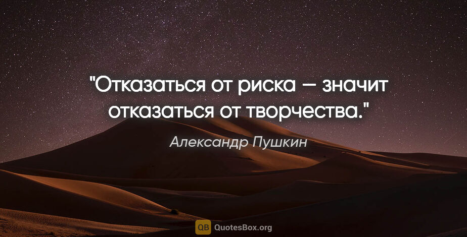 Александр Пушкин цитата: "Отказаться от риска — значит отказаться от творчества."
