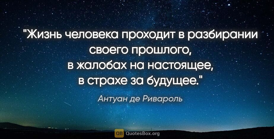 Антуан де Ривароль цитата: "Жизнь человека проходит в разбирании своего прошлого,..."