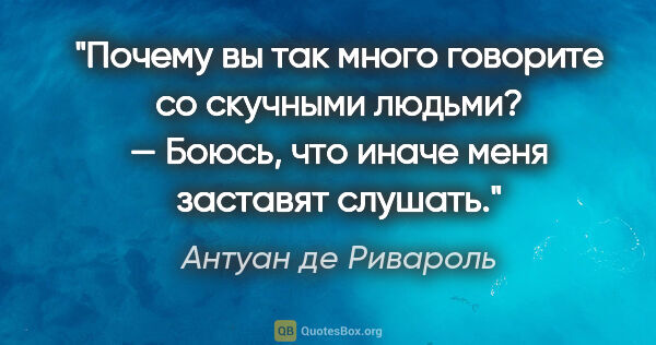 Антуан де Ривароль цитата: "Почему вы так много говорите со скучными людьми? — Боюсь, что..."