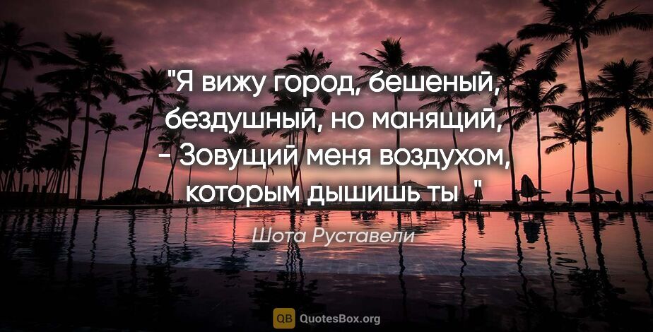 Шота Руставели цитата: "Я вижу город, бешеный, бездушный, но манящий, -

Зовущий меня..."