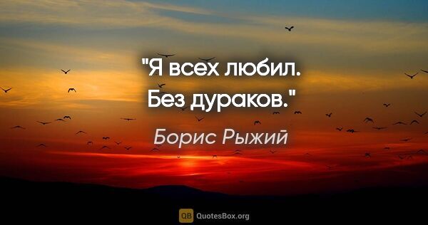 Борис Рыжий цитата: "Я всех любил. Без дураков."