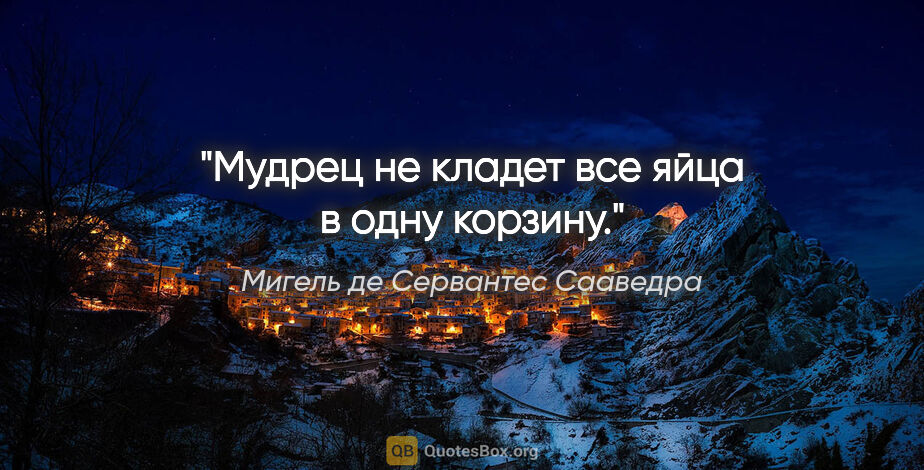 Мигель де Сервантес Сааведра цитата: "Мудрец не кладет все яйца в одну корзину."