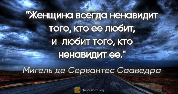 Мигель де Сервантес Сааведра цитата: "Женщина всегда ненавидит того, кто ее любит, и любит того, кто..."