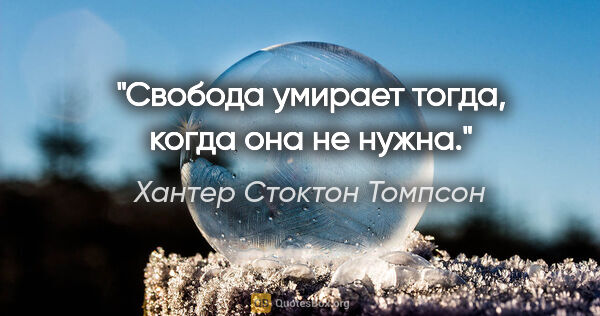 Хантер Стоктон Томпсон цитата: "Свобода умирает тогда, когда она не нужна."