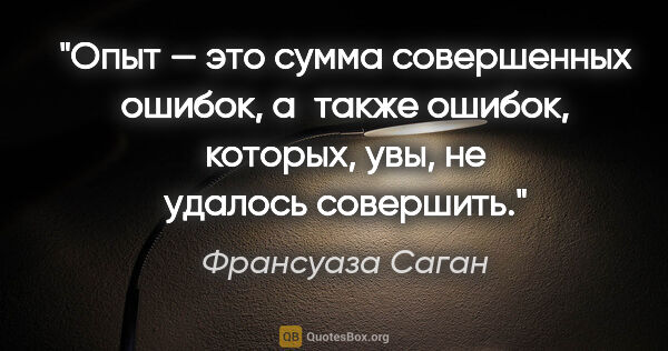 Франсуаза Саган цитата: "Опыт — это сумма совершенных ошибок, а также ошибок, которых,..."