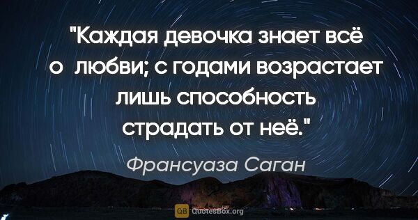 Франсуаза Саган цитата: "Каждая девочка знает всё о любви; с годами возрастает лишь..."