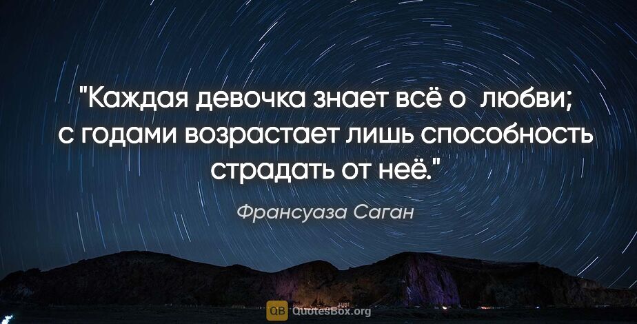 Франсуаза Саган цитата: "Каждая девочка знает всё о любви; с годами возрастает лишь..."