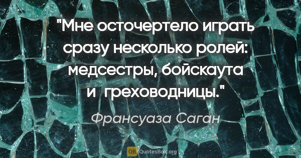 Франсуаза Саган цитата: "Мне осточертело играть сразу несколько ролей: медсестры,..."