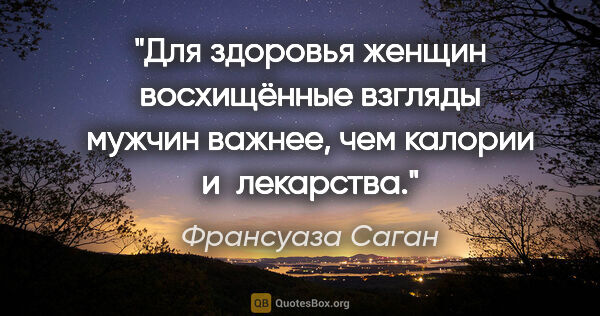 Франсуаза Саган цитата: "Для здоровья женщин восхищённые взгляды мужчин важнее, чем..."