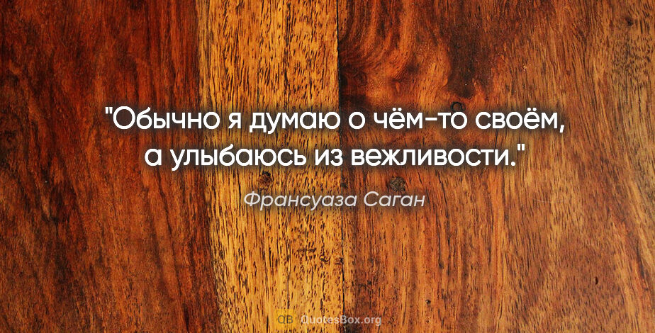 Франсуаза Саган цитата: "Обычно я думаю о чём-то своём, а улыбаюсь из вежливости."