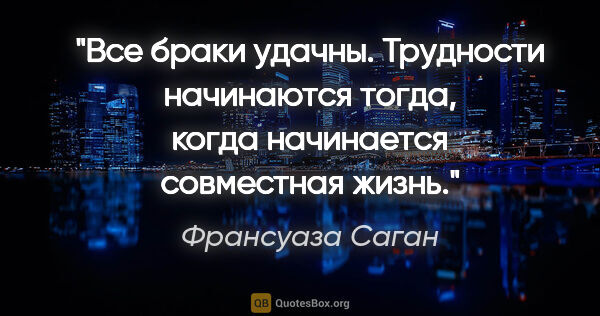 Франсуаза Саган цитата: "Все браки удачны. Трудности начинаются тогда, когда начинается..."