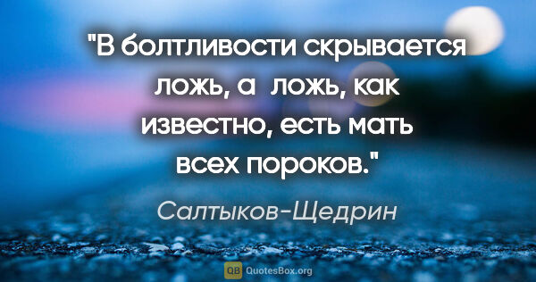 Салтыков-Щедрин цитата: "В болтливости скрывается ложь, а ложь, как известно, есть мать..."