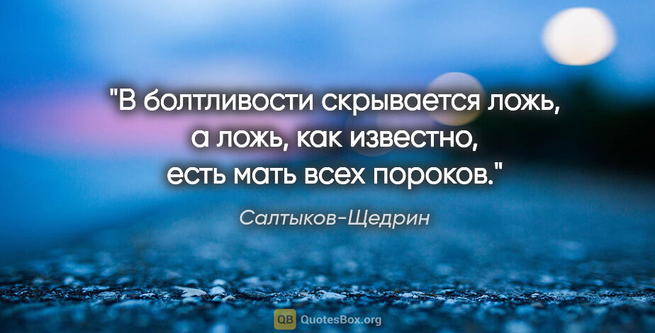 Салтыков-Щедрин цитата: "В болтливости скрывается ложь, а ложь, как известно, есть мать..."
